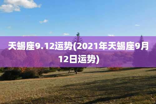 天蝎座9.12运势(2021年天蝎座9月12日运势)