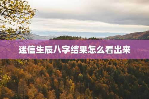 迷信生辰八字结果怎么看出来