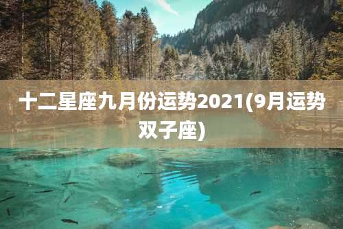 十二星座九月份运势2021(9月运势双子座)