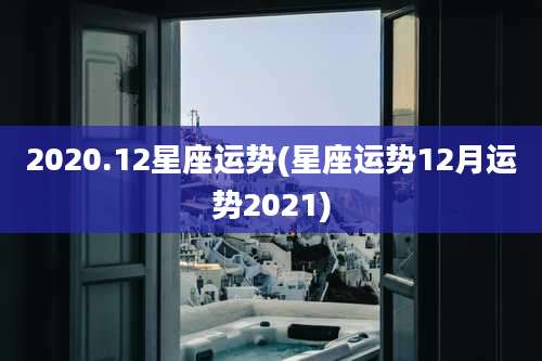 2020.12星座运势(星座运势12月运势2021)