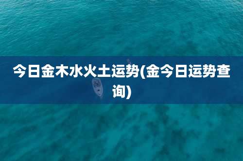 今日金木水火土运势(金今日运势查询)