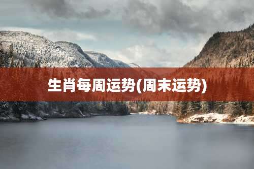 生肖每周运势(周末运势)