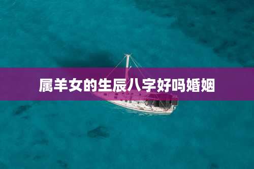 属羊女的生辰八字好吗婚姻