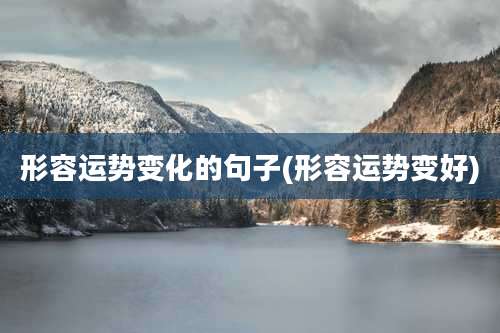 形容运势变化的句子(形容运势变好)
