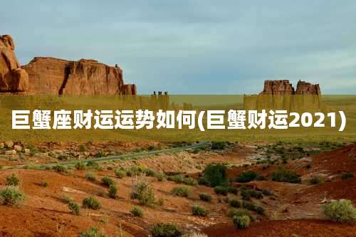 巨蟹座财运运势如何(巨蟹财运2021)