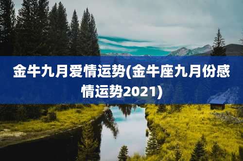 金牛九月爱情运势(金牛座九月份感情运势2021)
