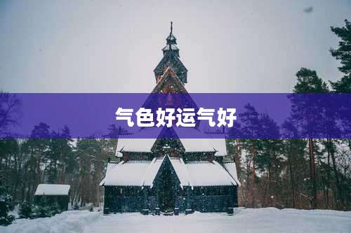 气色好运气好