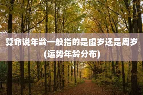 算命说年龄一般指的是虚岁还是周岁(运势年龄分布)