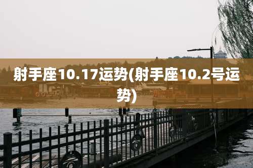 射手座10.17运势(射手座10.2号运势)