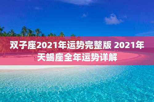 双子座2021年运势完整版 2021年天蝎座全年运势详解