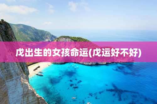 戊出生的女孩命运(戊运好不好)