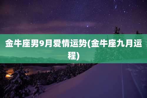 金牛座男9月爱情运势(金牛座九月运程)