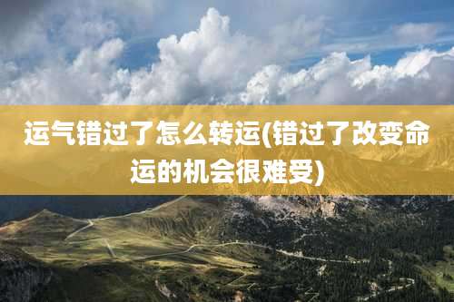 运气错过了怎么转运(错过了改变命运的机会很难受)