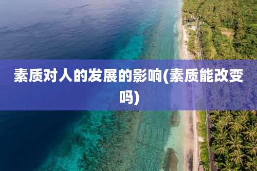 素质对人的发展的影响(素质能改变吗)