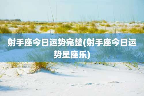 射手座今日运势完整(射手座今日运势星座乐)