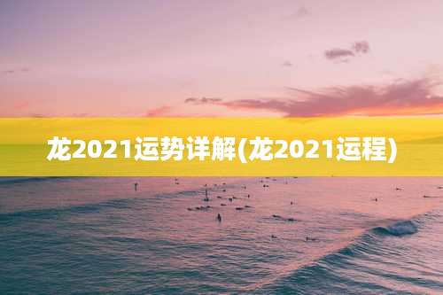 龙2021运势详解(龙2021运程)