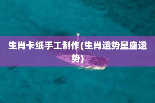 生肖卡纸手工制作(生肖运势星座运势)