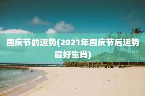 国庆节的运势(2021年国庆节后运势最好生肖)
