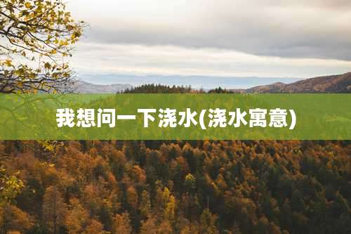 我想问一下浇水(浇水寓意)