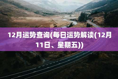 12月运势查询(每日运势解读(12月11日、星期五))