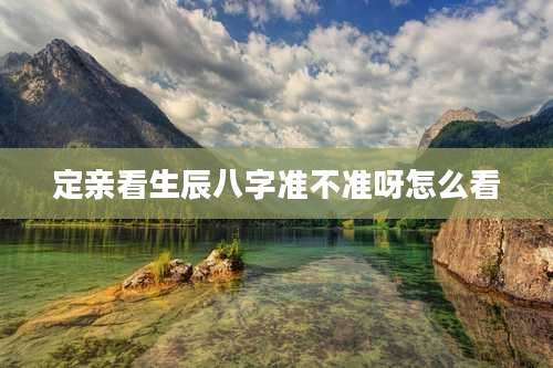 定亲看生辰八字准不准呀怎么看