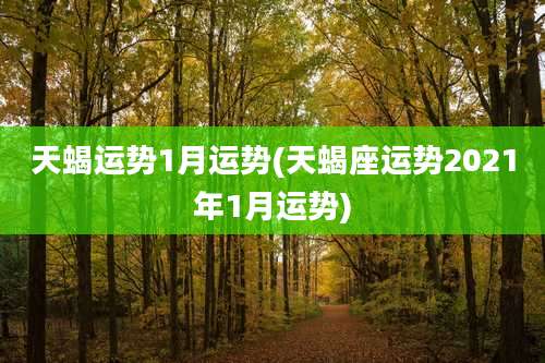 天蝎运势1月运势(天蝎座运势2021年1月运势)