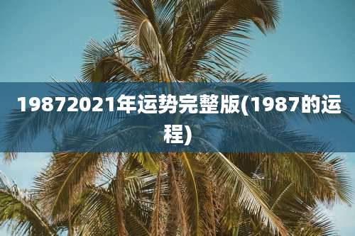 19872021年运势完整版(1987的运程)