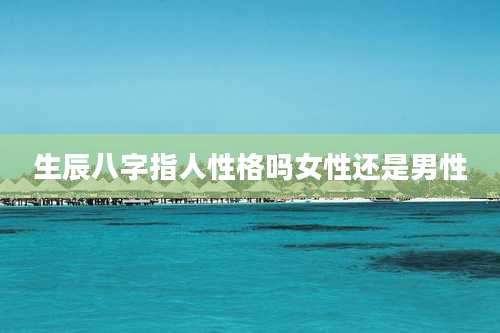 生辰八字指人性格吗女性还是男性
