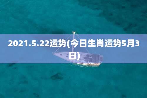 2021.5.22运势(今日生肖运势5月3日)