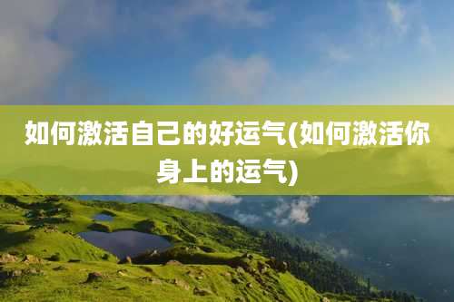 如何激活自己的好运气(如何激活你身上的运气)