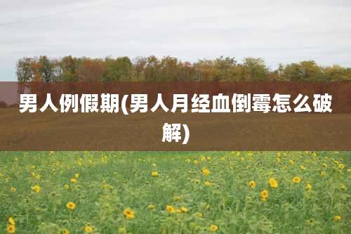 男人例假期(男人月经血倒霉怎么破解)