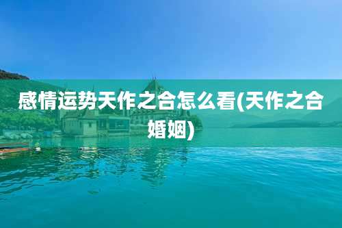 感情运势天作之合怎么看(天作之合婚姻)