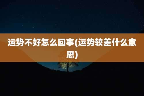 运势不好怎么回事(运势较差什么意思)