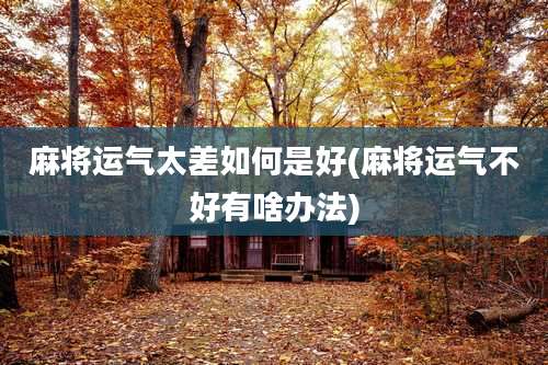 麻将运气太差如何是好(麻将运气不好有啥办法)