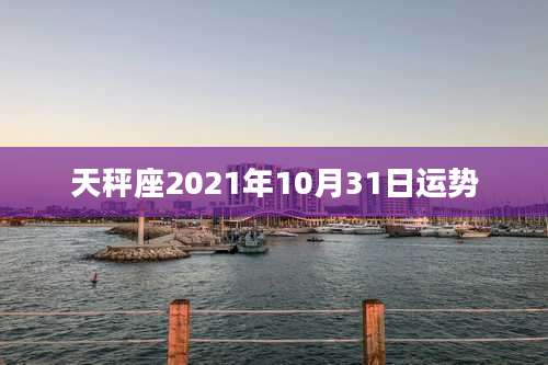 天秤座2021年10月31日运势