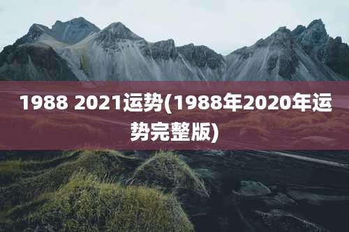 1988 2021运势(1988年2020年运势完整版)