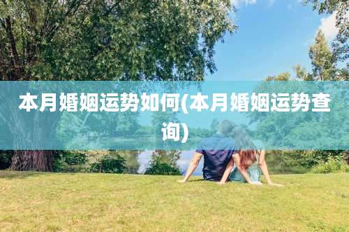 本月婚姻运势如何(本月婚姻运势查询)