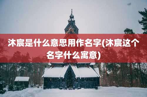 沐宸是什么意思用作名字(沐宸这个名字什么寓意)
