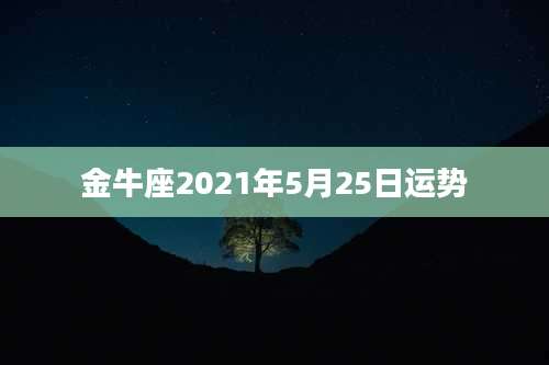 金牛座2021年5月25日运势
