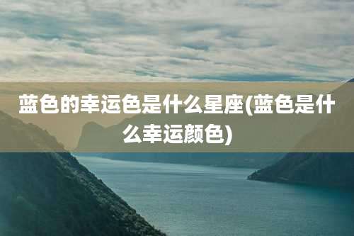 蓝色的幸运色是什么星座(蓝色是什么幸运颜色)
