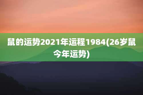 鼠的运势2021年运程1984(26岁鼠今年运势)