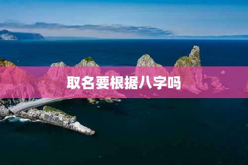 取名要根据八字吗