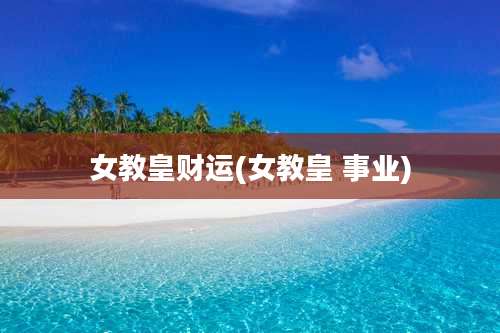 女教皇财运(女教皇 事业)