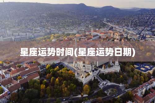 星座运势时间(星座运势日期)