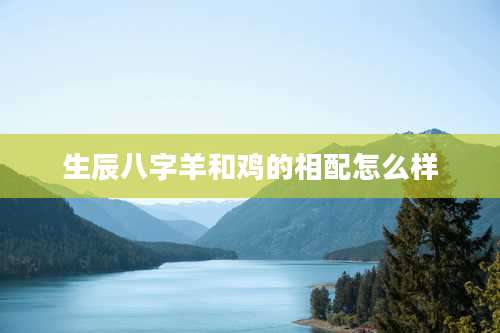 生辰八字羊和鸡的相配怎么样