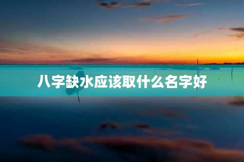 八字缺水应该取什么名字好