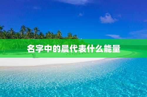 名字中的晨代表什么能量