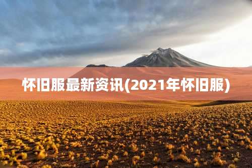 怀旧服最新资讯(2021年怀旧服)