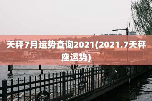 天秤7月运势查询2021(2021.7天秤座运势)
