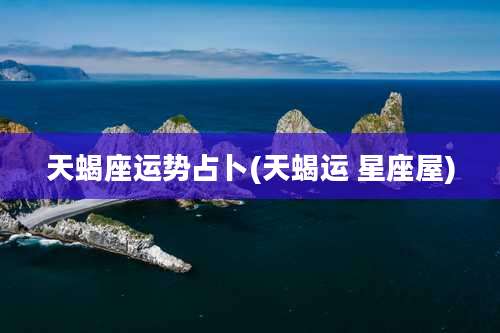 天蝎座运势占卜(天蝎运 星座屋)